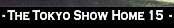 - The Tokyo Show Home 15  -.