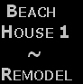  Beach 
House 1
     ~
Remodel 